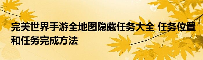 完美世界手游全地图隐藏任务大全，你值得拥有！！